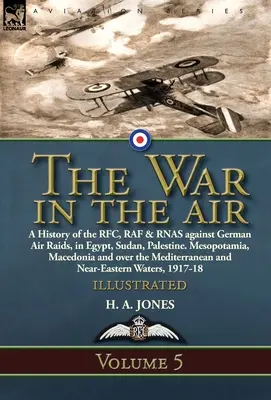 Wojna w powietrzu: Volume 5-A History of the RFC, RAF & RNAS against German Air Raids, in Egypt, Sudan, Palestine. Mezopotamia, Macedonia - The War in the Air: Volume 5-A History of the RFC, RAF & RNAS against German Air Raids, in Egypt, Sudan, Palestine. Mesopotamia, Macedonia