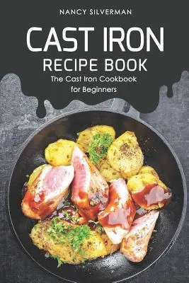 Żeliwna książka kucharska: Żeliwna książka kucharska dla początkujących - Cast Iron Recipe Book: The Cast Iron Cookbook for Beginners