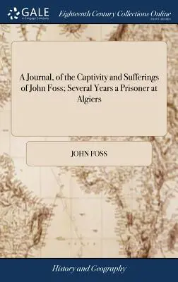 A Journal, of the Captivity and Sufferings of John Foss; Kilkuletni więzień w Algierze: Together With Some Account of the Treatment of Christian - A Journal, of the Captivity and Sufferings of John Foss; Several Years a Prisoner at Algiers: Together With Some Account of the Treatment of Christian