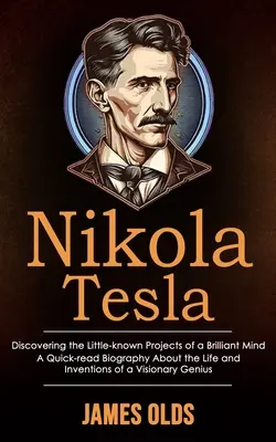 Nikola Tesla: Odkrywanie mało znanych projektów genialnego umysłu: (A Quick-read Biography About the Life and Inventions of a V - Nikola Tesla: Discovering the Little-known Projects of a Brilliant Mind (A Quick-read Biography About the Life and Inventions of a V