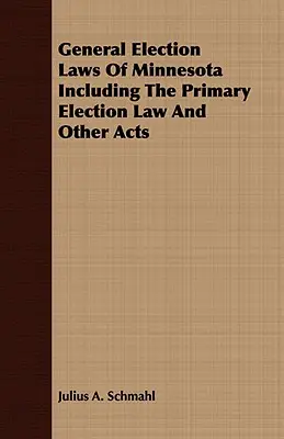 Ogólne przepisy wyborcze stanu Minnesota, w tym ustawa o prawyborach i inne ustawy - General Election Laws Of Minnesota Including The Primary Election Law And Other Acts