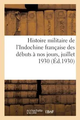 Histoire Militaire de l'Indochine Franaise Des Dbuts Nos Jours, Juillet 1930. Tome 1 - Histoire Militaire de l'Indochine Franaise Des Dbuts  Nos Jours, Juillet 1930. Tome 1