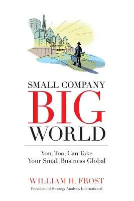 Mała firma. Wielki świat..: Ty też możesz rozwinąć swój mały biznes na skalę światową - Small Company. Big World.: You, Too, Can Take Your Small Business Global