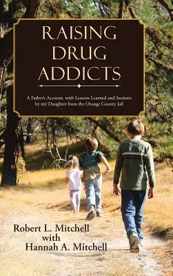 Wychowywanie narkomanów: Relacja ojca z lekcjami wyciągniętymi przez moją córkę z więzienia w hrabstwie Orange - Raising Drug Addicts: A Father's Account, with Lessons Learned and Sections by my Daughter from the Orange County Jail