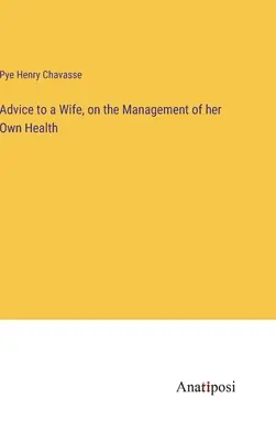 Porady dla żony dotyczące zarządzania własnym zdrowiem - Advice to a Wife, on the Management of her Own Health