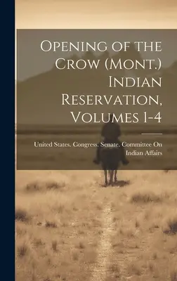 Otwarcie rezerwatu Indian Crow (Mont.), tomy 1-4 - Opening of the Crow (Mont.) Indian Reservation, Volumes 1-4