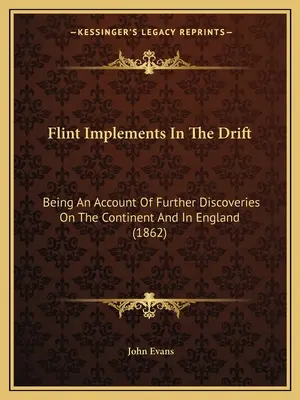 Krzemienne narzędzia w sztolni: Relacja z dalszych odkryć na kontynencie i w Anglii (1862) - Flint Implements In The Drift: Being An Account Of Further Discoveries On The Continent And In England (1862)