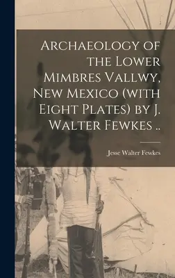 Archaeology of the Lower Mimbres Vallwy, New Mexico (with Eight Plates) autorstwa J. Waltera Fewkesa. - Archaeology of the Lower Mimbres Vallwy, New Mexico (with Eight Plates) by J. Walter Fewkes ..