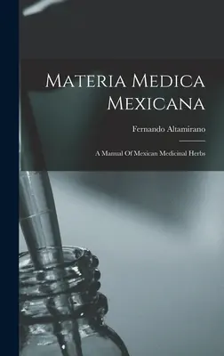 Materia Medica Mexicana: Podręcznik meksykańskich ziół leczniczych - Materia Medica Mexicana: A Manual Of Mexican Medicinal Herbs