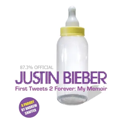 Justin Bieber: First Tweets 2 Forever: Mój pamiętnik: Parodia - Justin Bieber: First Tweets 2 Forever: My Memoir: A Parody