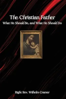 Chrześcijański Ojciec: Jaki powinien być i co powinien robić - The Christian Father: What He Should Be, and What He Should Do