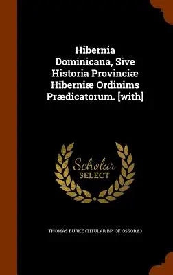 Hibernia Dominicana, Sive Historia Provinci Hiberni Ordinims Prdicatorum. [z] (Thomas Burke (biskup tytularny Ossory)). - Hibernia Dominicana, Sive Historia Provinci Hiberni Ordinims Prdicatorum. [with] (Thomas Burke (Titular Bp of Ossory ).)