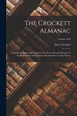 Almanach Crocketta: Containing Sprees and Scrapes in the West; Life and Manners in the Backwoods, and Exploits and Adventures on the Prari - The Crockett Almanac: Containing Sprees and Scrapes in the West; Life and Manners in the Backwoods, and Exploits and Adventures on the Prari