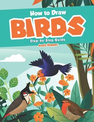 Jak rysować ptaki krok po kroku: Najlepsza książka do rysowania ptaków dla Ciebie i Twoich dzieci - How to Draw Birds Step-by-Step Guide: Best Bird Drawing Book for You and Your Kids