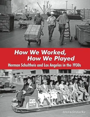 Jak pracowaliśmy, jak graliśmy: Herman Schultheis i Los Angeles w latach trzydziestych XX wieku - How We Worked, How We Played: Herman Schultheis and Los Angeles in the 1930s