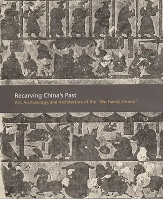 Odtwarzanie przeszłości Chin: Sztuka, archeologia i architektura świątyń rodziny Wu - Recarving China's Past: Art, Archaeology and Architecture of the Wu Family Shrines