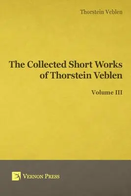 Krótkie dzieła zebrane Thorsteina Veblena - tom III - Collected Short Works of Thorstein Veblen - Volume III