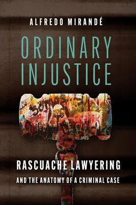 Zwykła niesprawiedliwość: Rascuache Lawyering i anatomia sprawy karnej - Ordinary Injustice: Rascuache Lawyering and the Anatomy of a Criminal Case