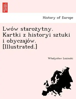 Lwo W Staroz Ytny. Kartki Z Histori Sztuki I Obyczajo W. [Ilustr.] - Lwo W Staroz Ytny. Kartki Z Historyi Sztuki I Obyczajo W. [Illustrated.]