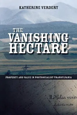 Znikający hektar: Własność i wartość w postsocjalistycznej Transylwanii - The Vanishing Hectare: Property and Value in Postsocialist Transylvania