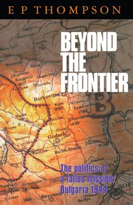 Beyond the Frontier: Polityka nieudanej misji: Bułgaria 1944 - Beyond the Frontier: The Politics of a Failed Mission: Bulgaria 1944