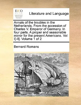 Annales of the Troubles in the Netherlands. from the Accession of Charles V. Emperor of Germany. in Four Parts. a Proper and Seasonable Mirror for the - Annals of the Troubles in the Netherlands. from the Accession of Charles V. Emperor of Germany. in Four Parts. a Proper and Seasonable Mirror for the