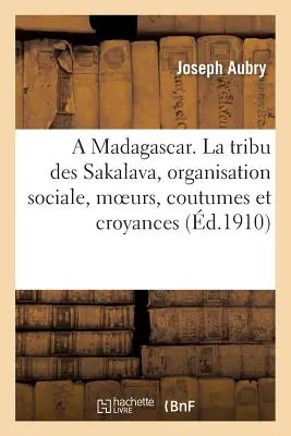 A Madagscar. La Tribu Des Sakalava, Organisation Sociale, Moeurs, Coutumes Et Croyances, Conclusion