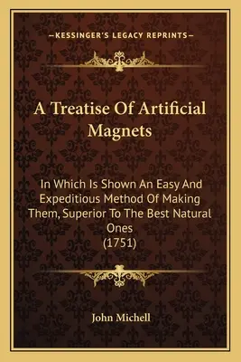 Traktat o sztucznych magnesach: W którym pokazano łatwą i szybką metodę ich wytwarzania, przewyższającą najlepsze naturalne magnesy - A Treatise Of Artificial Magnets: In Which Is Shown An Easy And Expeditious Method Of Making Them, Superior To The Best Natural Ones