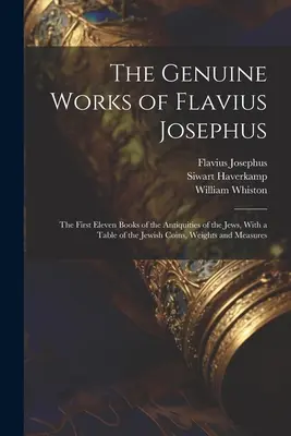 The Genuine Works of Flavius Josephus: Pierwsze jedenaście ksiąg starożytności żydowskich, z tabelą żydowskich monet, wag i miar - The Genuine Works of Flavius Josephus: The First Eleven Books of the Antiquities of the Jews, With a Table of the Jewish Coins, Weights and Measures