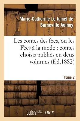 Les Contes Des Fes, Ou Les Fes La Mode Contes Choisis Publis En Deux Volumes. Tome 2 - Les Contes Des Fes, Ou Les Fes  La Mode Contes Choisis Publis En Deux Volumes. Tome 2