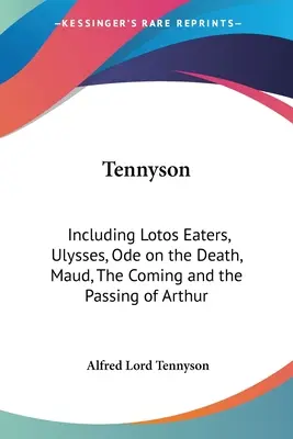 Tennyson: Including Lotos Eaters, Ulysses, Ode on the Death, Maud, The Coming and the Passing of Arthur