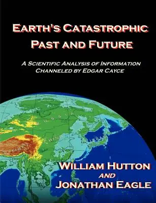 Katastrofalna przeszłość i przyszłość Ziemi: Naukowa analiza informacji przekazanych przez Edgara Cayce'a - Earth's Catastrophic Past and Future: A Scientific Analysis of Information Channeled by Edgar Cayce