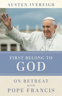 Najpierw należeć do Boga: Rekolekcje z papieżem Franciszkiem - First Belong to God: On Retreat with Pope Francis