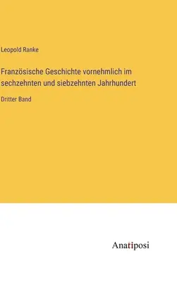 Französische Geschichte vornehmlich im sechzehnten und siebzehnten Jahrhundert: Dritter Band - Franzsische Geschichte vornehmlich im sechzehnten und siebzehnten Jahrhundert: Dritter Band