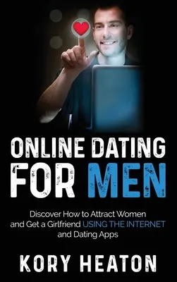 Randki online dla mężczyzn: Odkryj, jak przyciągać kobiety i zdobyć dziewczynę za pomocą Internetu i aplikacji randkowych - Online Dating for Men: Discover How to Attract Women and Get a Girlfriend Using the Internet and Dating Apps