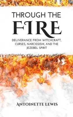 Przez ogień: Wybawienie od czarów, klątw, narcyzmu i ducha Jezebel - Through the Fire: Deliverance from Witchcraft, Curses, Narcissism, and the Jezebel Spirit