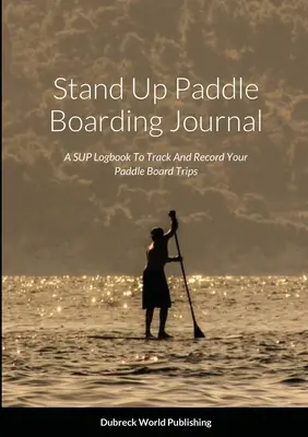 Stand Up Paddle Boarding Journal: Dziennik SUP do śledzenia i rejestrowania podróży na desce z wiosłem - Stand Up Paddle Boarding Journal: A SUP Logbook To Track And Record Your Paddle Board Trips