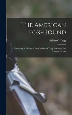 Amerykański fox-hound: Obejmując historię słynnych szczepów Trigg, Birdsong i Maupin - The American Fox-hound: Embracing a History of the Celebrated Trigg, Birdsong and Maupin Strains