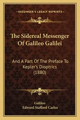 The Sidereal Messenger of Galileo Galilei: I część przedmowy do Dioptryków Keplera (1880) - The Sidereal Messenger Of Galileo Galilei: And A Part Of The Preface To Kepler's Dioptrics (1880)