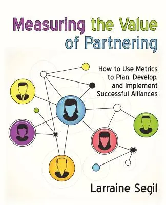 Mierzenie wartości partnerstwa: Jak wykorzystać metryki do planowania, rozwijania i wdrażania udanych sojuszy - Measuring the Value of Partnering: How to Use Metrics to Plan, Develop, and Implement Successful Alliances