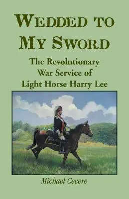 Poślubiony mojemu mieczowi: służba lekkokonnego Harry'ego Lee w czasie wojny o niepodległość Stanów Zjednoczonych - Wedded to My Sword: The Revolutionary War Service of Light Horse Harry Lee