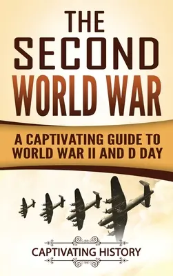 Druga wojna światowa: fascynujący przewodnik po II wojnie światowej i Dniu D - The Second World War: A Captivating Guide to World War II and D Day