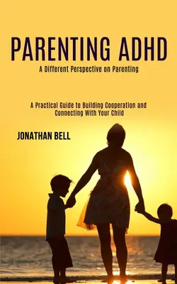 Parenting Adhd: A Different Perspective on Parenting (Praktyczny przewodnik po budowaniu współpracy i więzi z dzieckiem) - Parenting Adhd: A Different Perspective on Parenting (A Practical Guide to Building Cooperation and Connecting With Your Child)