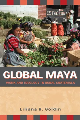 Global Maya: Praca i ideologia na obszarach wiejskich Gwatemali - Global Maya: Work and Ideology in Rural Guatemala