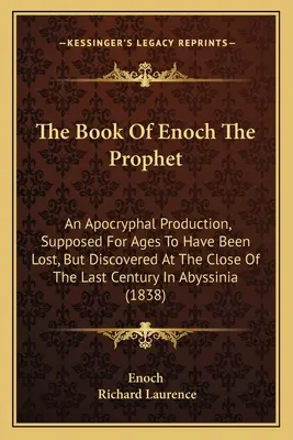 Księga Enocha Proroka: Apokryficzna produkcja, uważana od wieków za zaginioną, ale odkryta pod koniec ubiegłego wieku w Abyss - The Book Of Enoch The Prophet: An Apocryphal Production, Supposed For Ages To Have Been Lost, But Discovered At The Close Of The Last Century In Abys