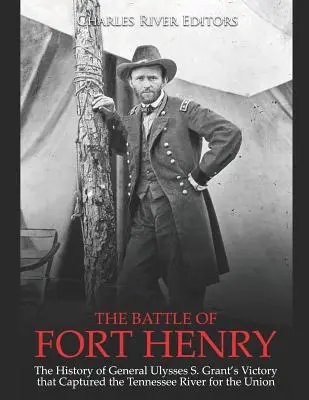 Bitwa o Fort Henry: Historia zwycięstwa generała Ulissesa S. Granta, które zdobyło rzekę Tennessee dla Unii - The Battle of Fort Henry: The History of General Ulysses S. Grant's Victory that Captured the Tennessee River for the Union