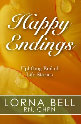 Szczęśliwe zakończenia: Podnoszące na duchu historie na koniec życia - Happy Endings: Uplifting End of Life Stories