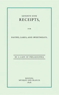 Siedemdziesiąt pięć przepisów na ciasta, ciastka i słodycze - Seventy-Five Receipts for Pastry, Cakes, and Sweetmeats