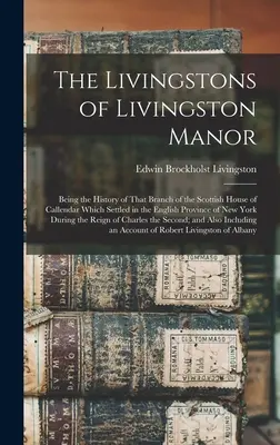 The Livingstons of Livingston Manor: Będąc historią tej gałęzi szkockiego rodu Callendar, która osiedliła się w angielskiej prowincji New - The Livingstons of Livingston Manor: Being the History of That Branch of the Scottish House of Callendar Which Settled in the English Province of New