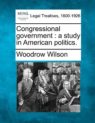 Rząd Kongresu: Studium polityki amerykańskiej. - Congressional Government: A Study in American Politics.